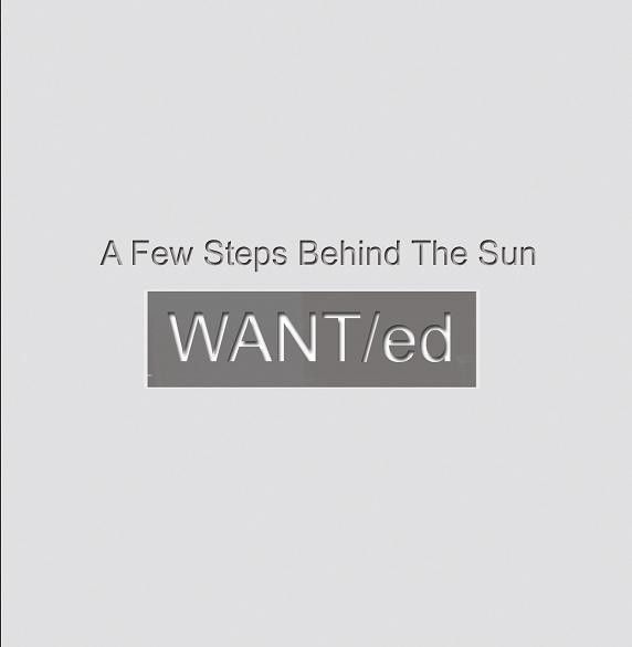 WANT/ed — A Few Steps Behind The Sun
