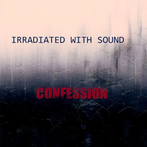 Irradiated With Sound — Confession